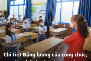 Chi tiết Bảng lương của công chức, viên chức trước và sau ngày 1/7/2024