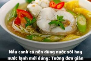 Nấu canh nên dùng nước sôi hay nước lạnh mới đúng: Tưởng đơn giản nhưng nhiều nhà làm sai hết